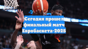 Сегодня прошел финальный матч Евробаскета-2025