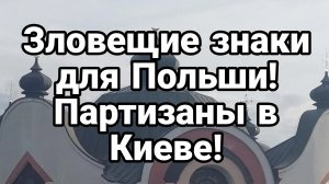 ПАРТИЗАНЫ В КИЕВЕ И ЗЛОВЕЩИЕ ЗНАКИ ДЛЯ ПОЛЬШИ