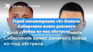 Герой спецоперации «Z» Камиль Сабирзянов вынес раненого бойца из-под обстрела