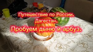 Путешествие по России. Пробуем Дыню и арбуз.
