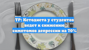 TP: Кетодиета у студентов ведет к снижению симптомов депрессии на 70%