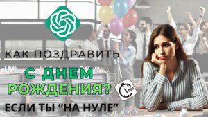 Как поздравить с Днем рождения? Быстрое решение если ты «на нуле» с помощью нейросети!