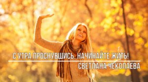 С утра проснувшись начинайте жить