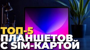 ТОП-5 планшетов с SIM-картой 2025 — обзор и рекомендации экспертов 🔍