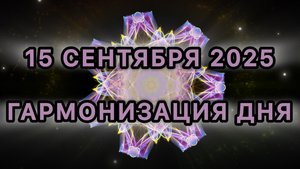 Гармонизация дня 15 сентября 2025. Трансформационная МЕДИТАЦИЯ.