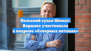 Польский судья Шмидт: Варшава участвовала в подрыве «Северных потоков»