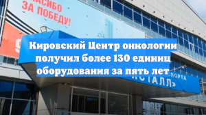 Кировский Центр онкологии получил более 130 единиц оборудования за пять лет