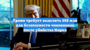 Трамп требует выделить $58 млн для безопасности чиновников после убийства Кирка