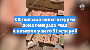 СК показал видео штурма дома генерала МВД и изъятия у него 21 млн руб