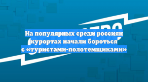 На популярных среди россиян курортах начали бороться с «туристами-полотемщиками»