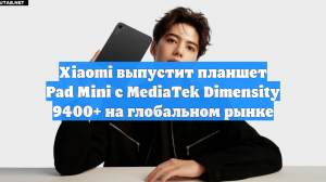 Xiaomi выпустит планшет Pad Mini с MediaTek Dimensity 9400+ на глобальном рынке