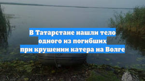 В Татарстане нашли тело одного из погибших при крушении катера на Волге