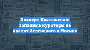 Эксперт Кастюкевич: западные кураторы не пустят Зеленского в Москву