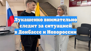 Лукашенко внимательно следит за ситуацией в Донбассе и Новороссии