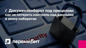 Документооборот под прицелом: как не потерять контроль над данными в эпоху кибератак | Первый Бит