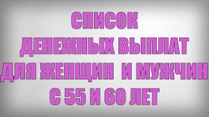 Список Денежных Выплат для Женщин  и Мужчин с 55 и 60 лет