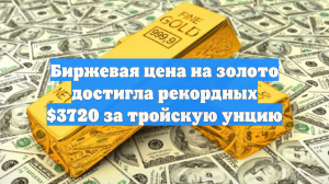 Биржевая цена на золото достигла рекордных $3720 за тройскую унцию