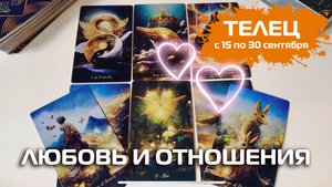 ТЕЛЕЦ ♉️ ЛЮБОВЬ И ОТНОШЕНИЯ 💕 С 15 по 30 сентября