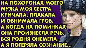 На похоронах моего мужа моя сестра кричала, плакала и обнимала гроб. А когда на поминках она...