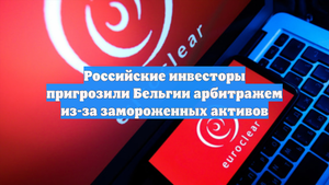 Российские инвесторы пригрозили Бельгии арбитражем из-за замороженных активов