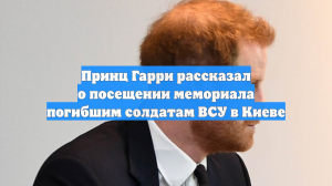 Принц Гарри рассказал о посещении мемориала погибшим солдатам ВСУ в Киеве