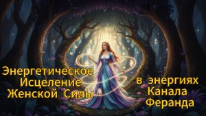 Энергетическое Исцеление Женской Силы в энергиях Канала Феранда