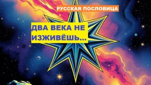 Русская пословица. ДВА ВЕКА НЕ ИЗЖИВЁШЬ...
