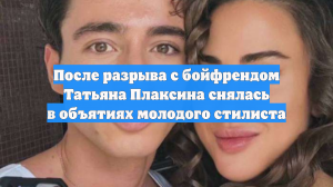 После разрыва с бойфрендом Татьяна Плаксина снялась в объятиях молодого стилиста