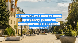 Правительство подготовило программу развития приграничных с Украиной территорий