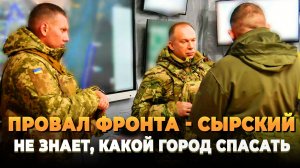 ПРОВАЛ ФРОНТА - Сырский не знает какой город спасать