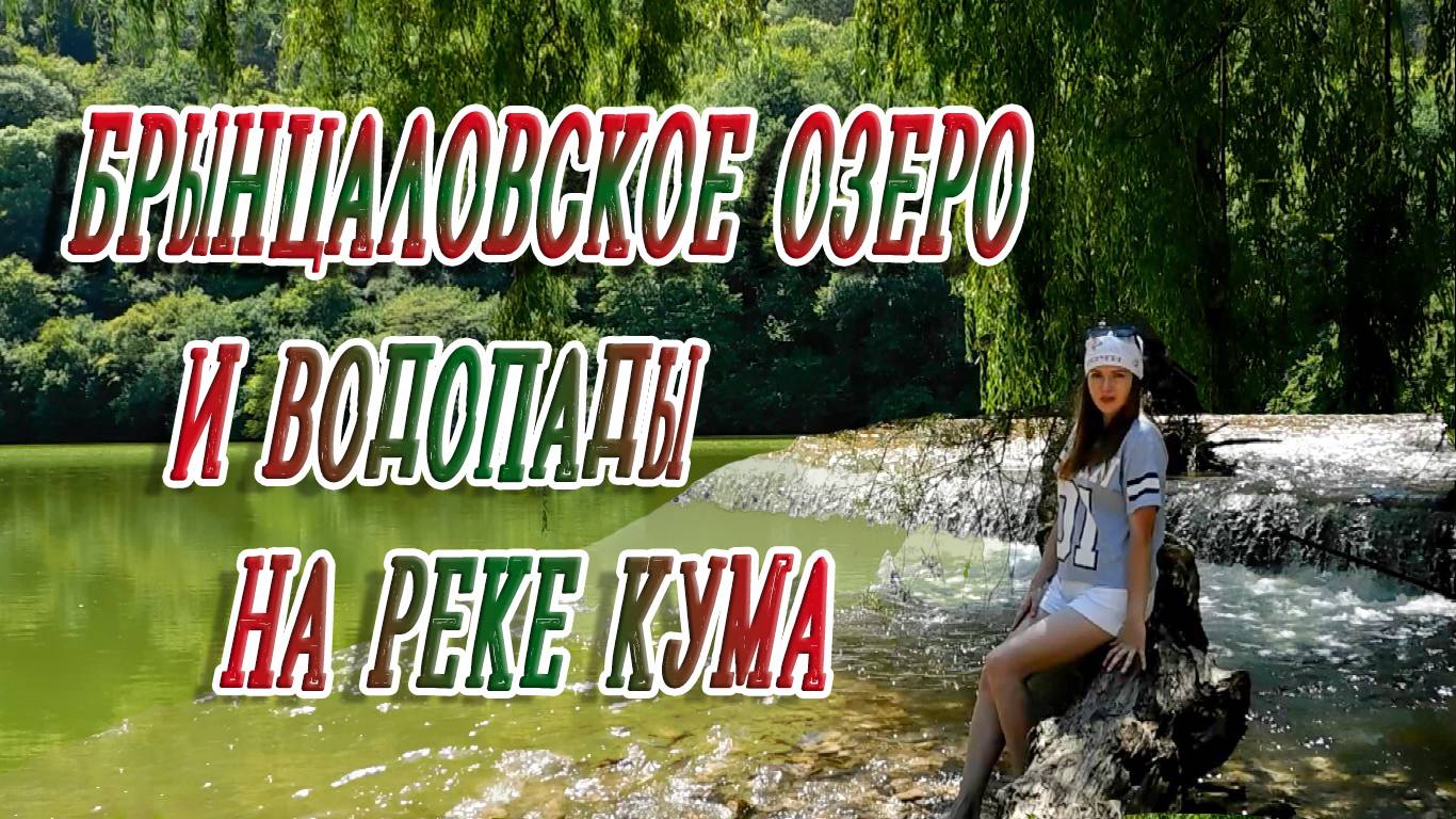 БРЫНЦАЛОВСКОЕ ОЗЕРО И ВОДОПАДЫ НА РЕКЕ КУМА