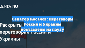 Сенатор Косачев: Переговоры России и Украины поставлены на паузу