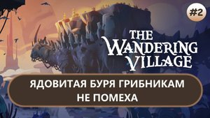 🔥ЯДОВИТАЯ БУРЯ ГРИБНИКАМ НЕ ПОМЕХА I №2 I The Wandering Village