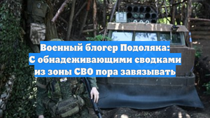 Военный блогер Подоляка: С обнадеживающими сводками из зоны СВО пора завязывать