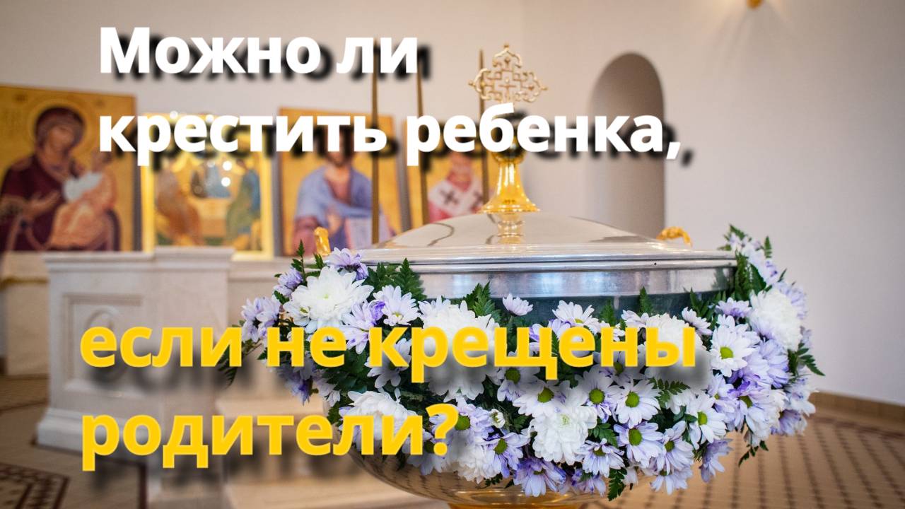 Можно ли крестить ребенка, если его родители некрещеные?