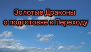 Золотые Драконы о подготовке к Переходу 27.06.2025г  (66 Послание)