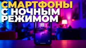 ТОП-5 смартфонов 2025 с улучшенным ночным режимом — рейтинг и обзор! 🌙