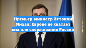 Премьер-министр Эстонии Михал: Европе не хватает сил для сдерживания России