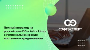 Полный переход на российское ПО и Astra Linux в Региональном фонде ипотечного кредитования