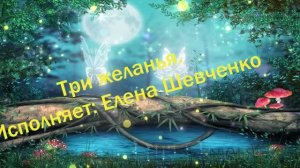 Три желанья. Исп.: Елена Шевченко.