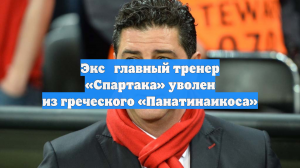 Экс‑главный тренер «Спартака» уволен из греческого «Панатинаикоса»