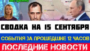 СВОДКА БОЕВЫХ ДЕЙСТВИЙ - ВОЙНА НА УКРАИНЕ НА 15 СЕНТЯБРЯ, КАРТА СВО