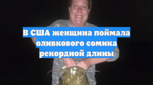 В США женщина поймала оливкового сомика рекордной длины