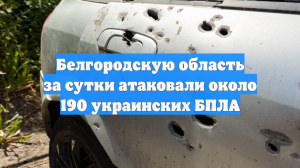 Белгородскую область за сутки атаковали около 190 украинских БПЛА
