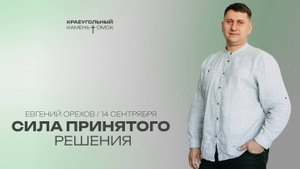 Евгений Орехов: Сила принятого решения / Церковь «Краеугольный камень» г. Омск