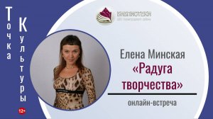Онлайн-встреча «Радуга творчества» (ТОЧКА КУЛЬТУРЫ с Еленой Минской)
