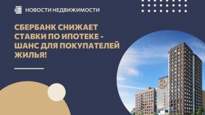 Сбербанк снижает ставки по ипотеке - шанс для покупателей жилья!