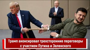 Трамп анонсировал трехсторонние переговоры с участием Путина и Зеленского