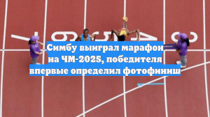 Симбу выиграл марафон на ЧМ-2025, победителя впервые определил фотофиниш