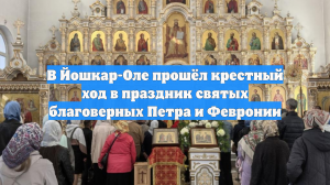 В Йошкар-Оле прошёл крестный ход в праздник святых благоверных Петра и Февронии